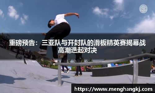 重磅预告：三亚队与开封队的滑板精英赛揭幕战高潮迭起对决