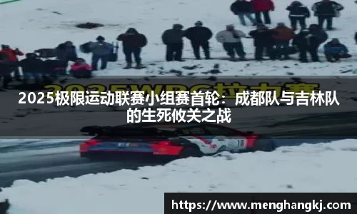 2025极限运动联赛小组赛首轮：成都队与吉林队的生死攸关之战