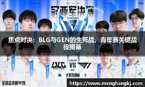 焦点对决：BLG与GEN的生死战，青年赛关键战役揭幕