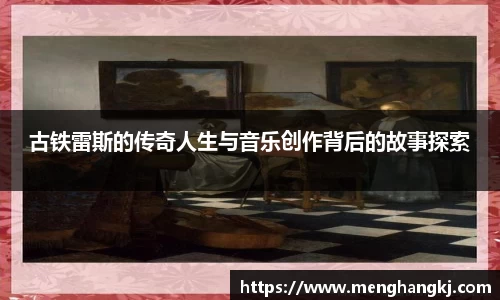 古铁雷斯的传奇人生与音乐创作背后的故事探索