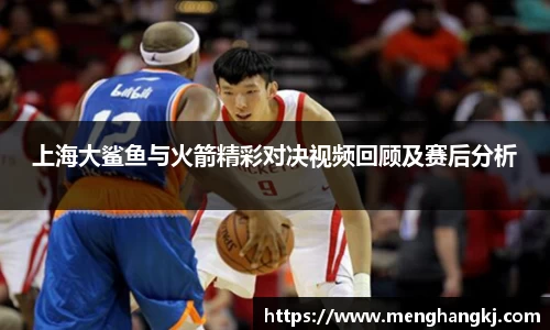 上海大鲨鱼与火箭精彩对决视频回顾及赛后分析